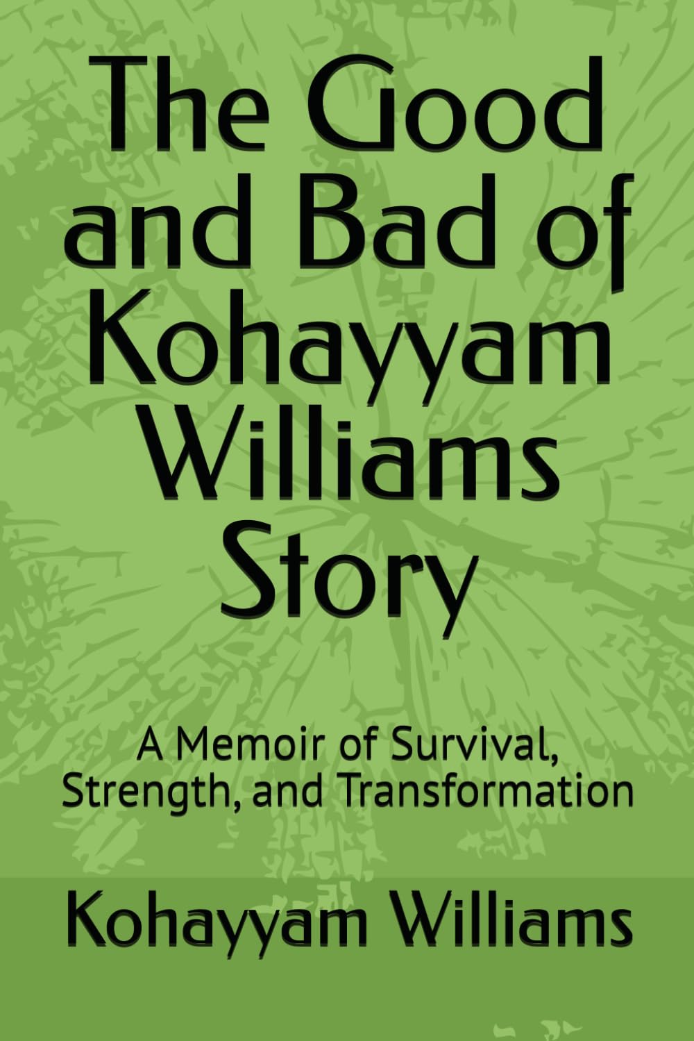 The Good and Bad of Kohayyam Williams Story: A Memoir of Survival, Strength, and Transformation