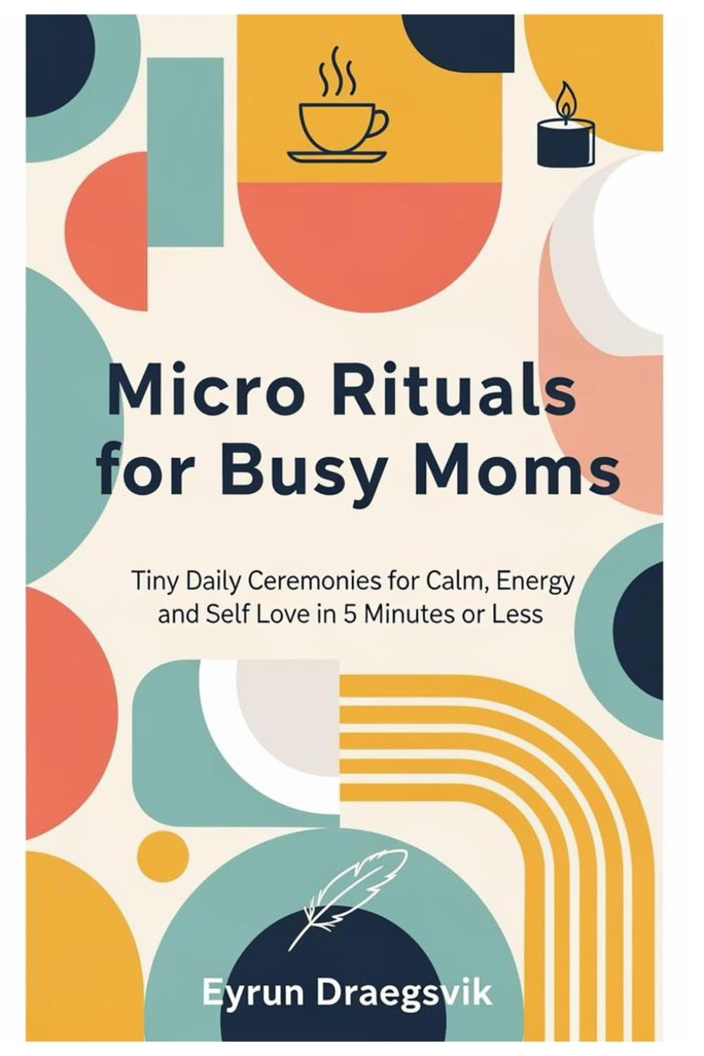 Micro Rituals for Busy Moms: Tiny Daily Ceremonies for Calm, Energy and Self Love in 5 Minutes or Less