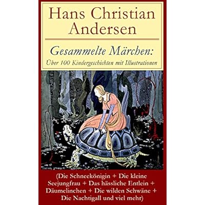 Gesammelte M&auml;rchen: &Uuml;ber 100 Kindergeschichten mit Illustrationen: Die Schneek&ouml;nigin + Die kleine Seejungfrau + Das h&auml;ssliche Entlein + D&auml;umelinchen + ... Nachtigall und viel mehr