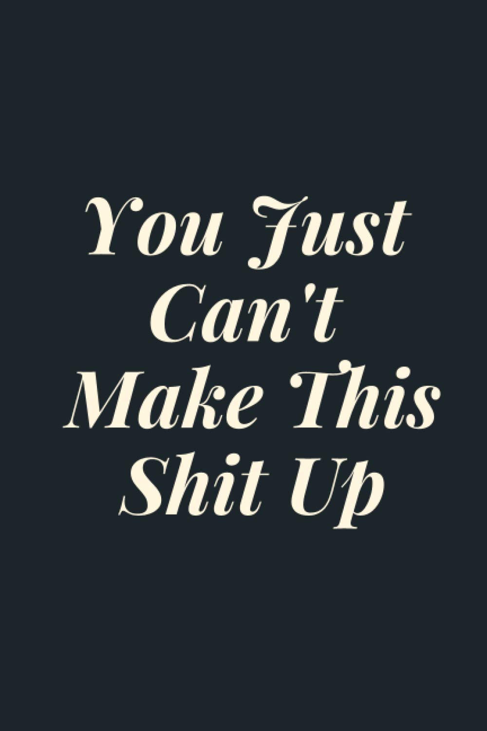 You Just Can't Make This Shit Up: Blank Lined Notebook Journal for Work, School, Office / Funny Desk Notebook for Work / Work Journal Notebook / Funny Gag Gift for Adults, Coworker.