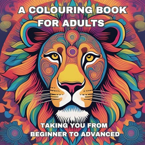 Adult Colouring Book: From Beginner to Advanced: Unwind while we take you on a journey to become an advanced colourer