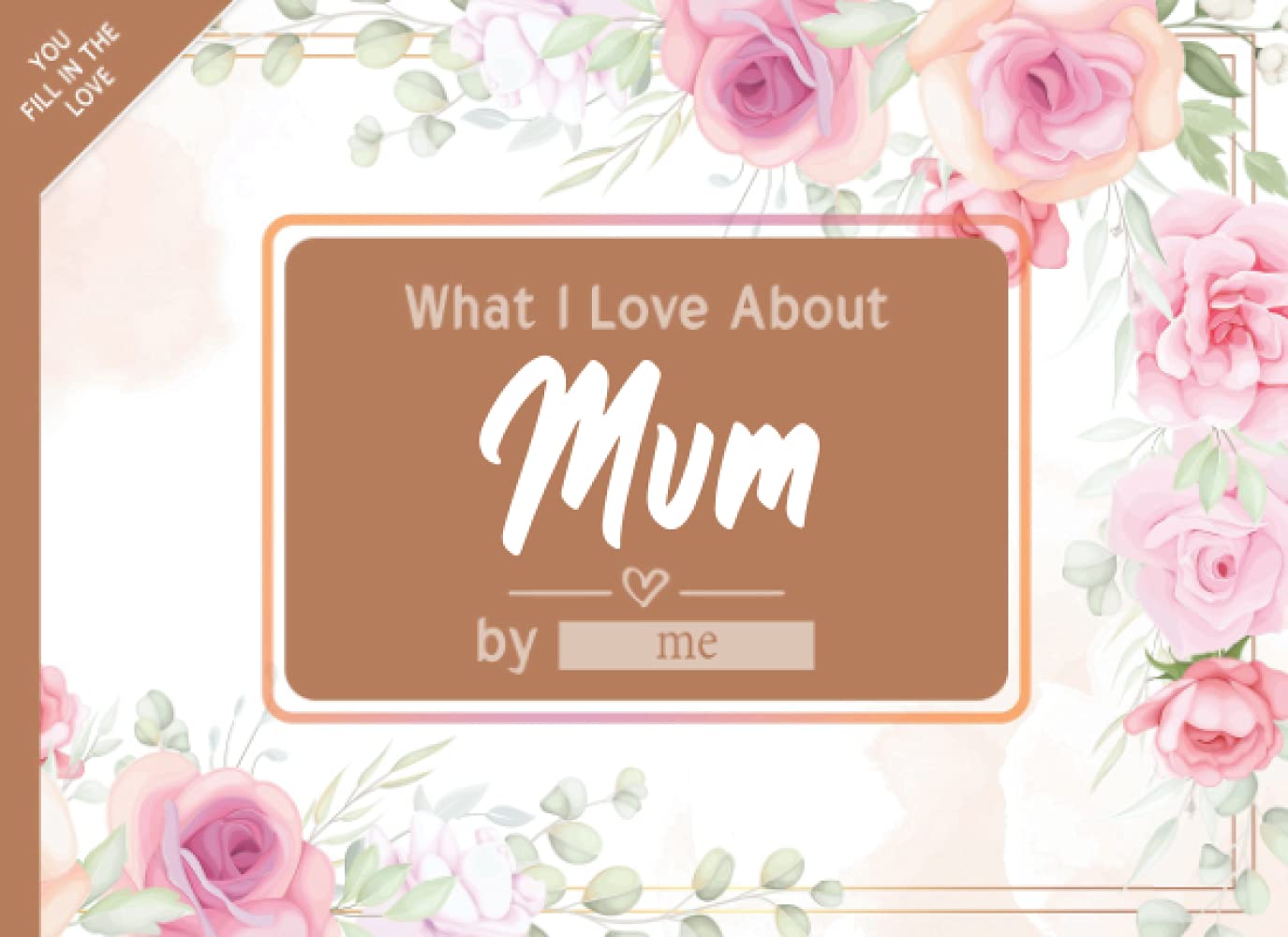 What I Love About Mum: Fill in The Blank Book Gift Journal for Mum, Things I Love About You Book for Mum Birthday, Mothers day Gifts Or Just To Show Mum You Love Her!