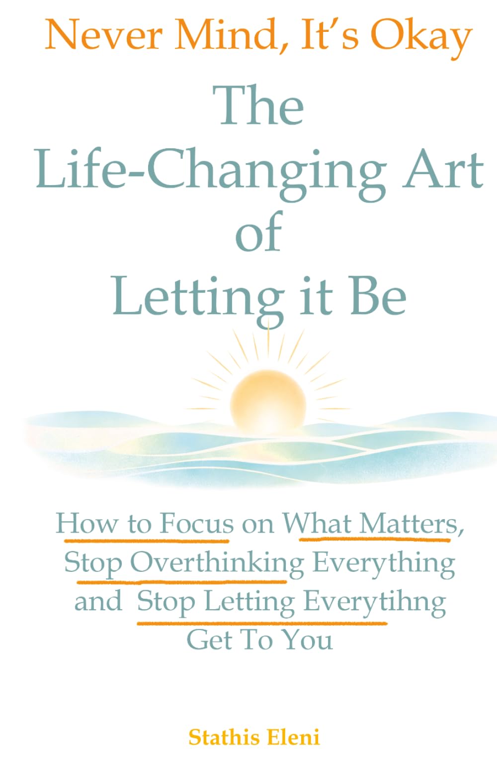 Never Mind, It's Okay: The Life Changing Art of Letting it Be: How to Focus on What Matters, Stop Overthinking Everything, and Stop Letting Everything Affect You (The Palm to Peace and Calm)