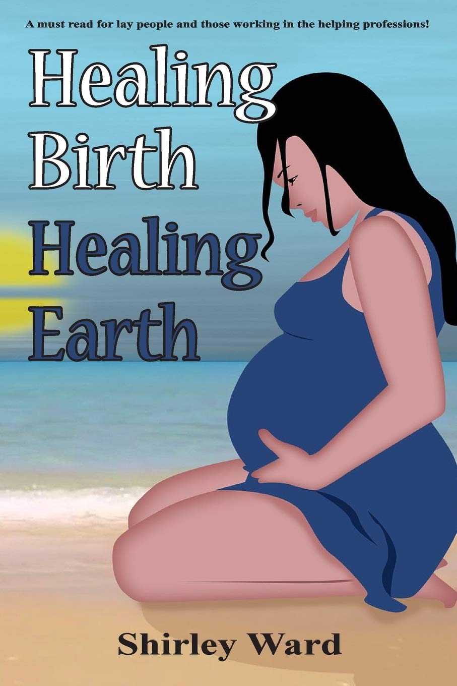 Healing Birth Healing Earth: A Journey Through Pre- And Perinatal Psychology: 1 (Birth Earth Series: From Fractals to Our Future)
