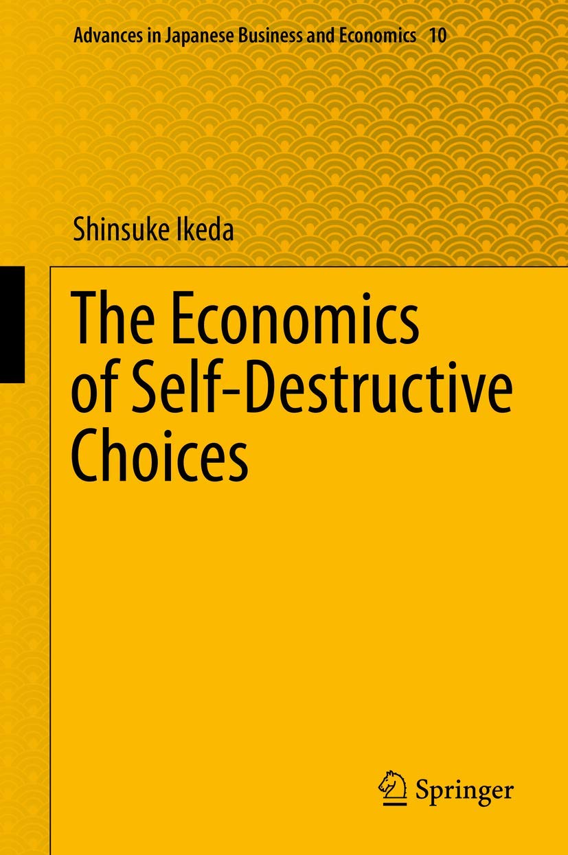 The Economics of Self-Destructive Choices (Advances in Japanese Business and Economics, 10) cover