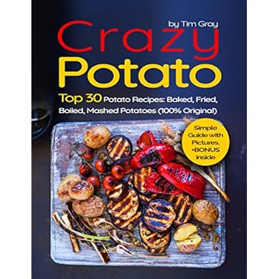 Crazy Potato Top 30 Potato Recipes: Baked, Fried, Boiled, Mashed potatoes