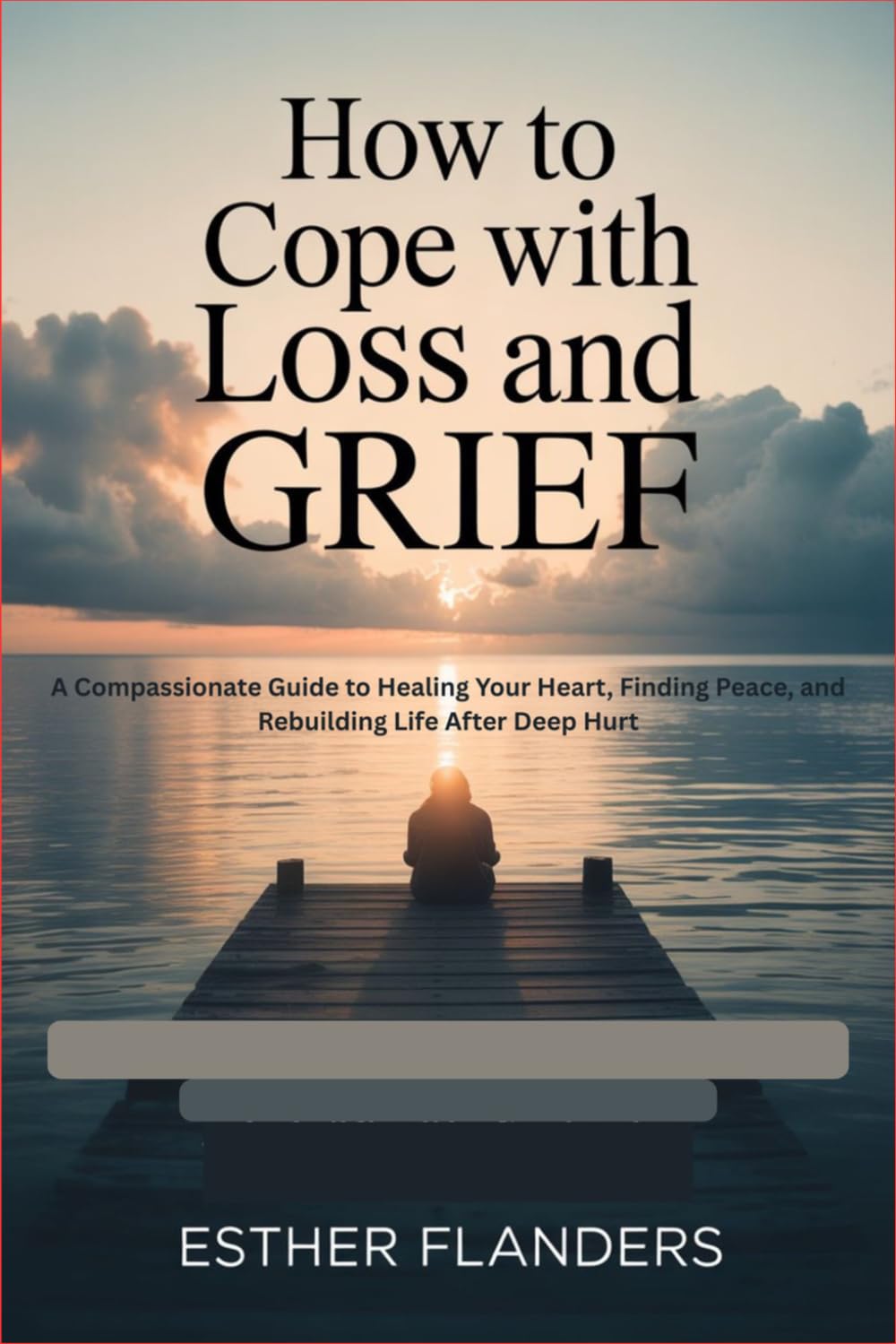 How to Cope with Loss and Grief: A Compassionate Guide to Healing Your Heart, Finding Peace, and Rebuilding Life After Deep Hurt