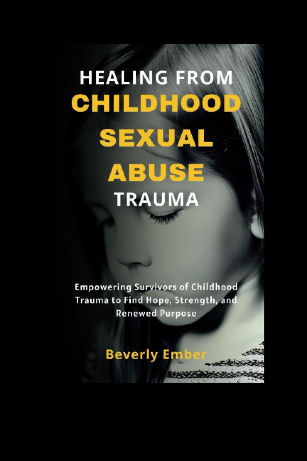 Healing from Childhood Sexual Abuse Trauma: Empowering Survivors of Childhood Trauma to Find Hope, Strength, and Renewed Purpose