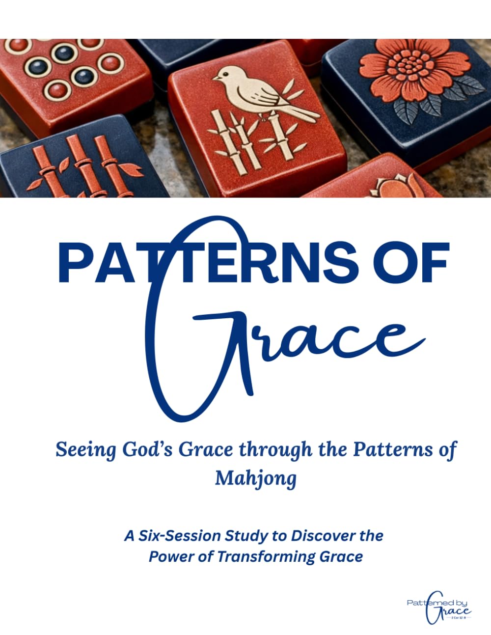 Patterns of Grace: Seeing God's Grace through the Patterns of Mahjong: A Six-Session Christian Study to Discover the Power of Transforming Grace While Playing Mahjong