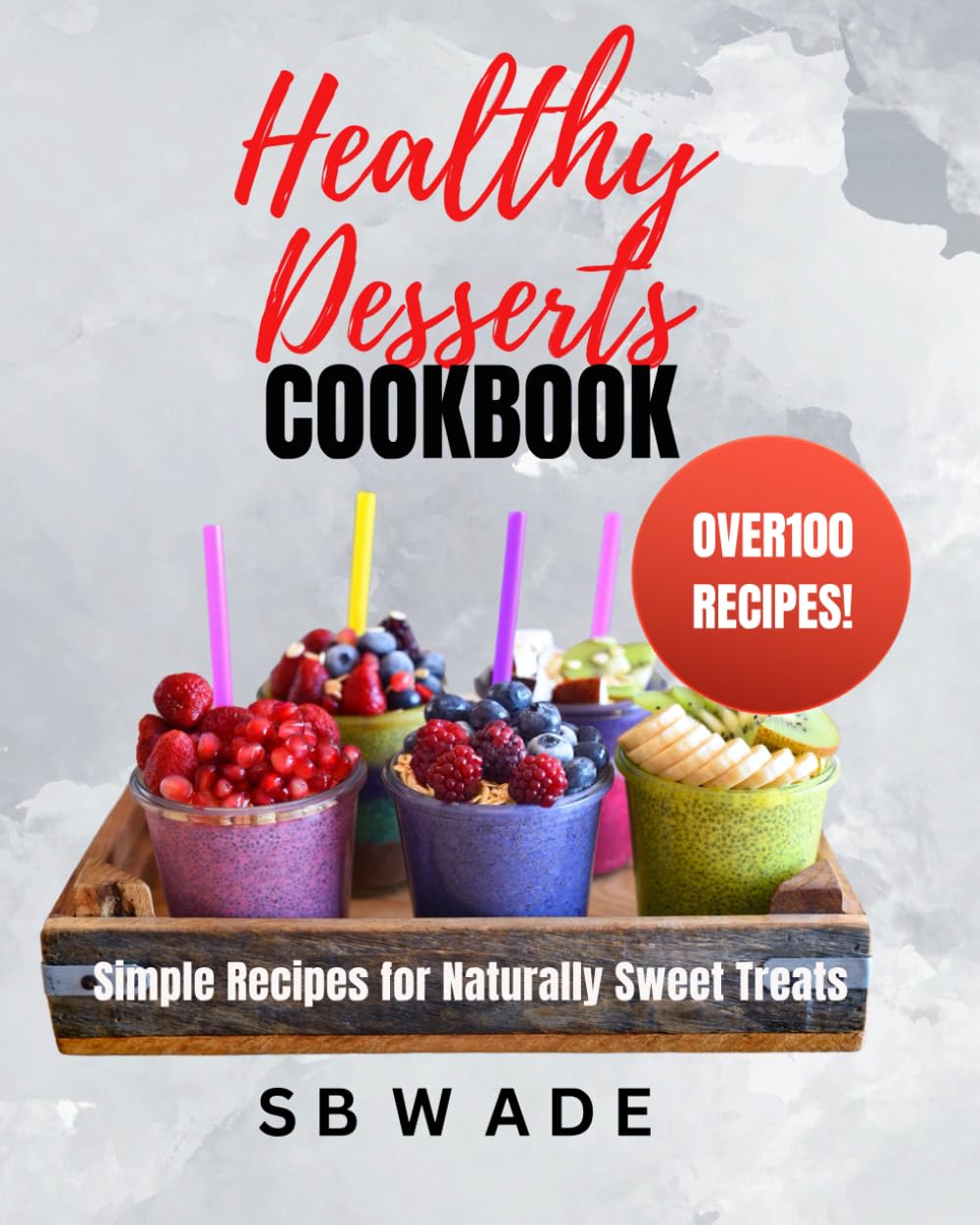 Healthy Desserts Cookbook: Simple Recipes for Naturally Sweet Treats