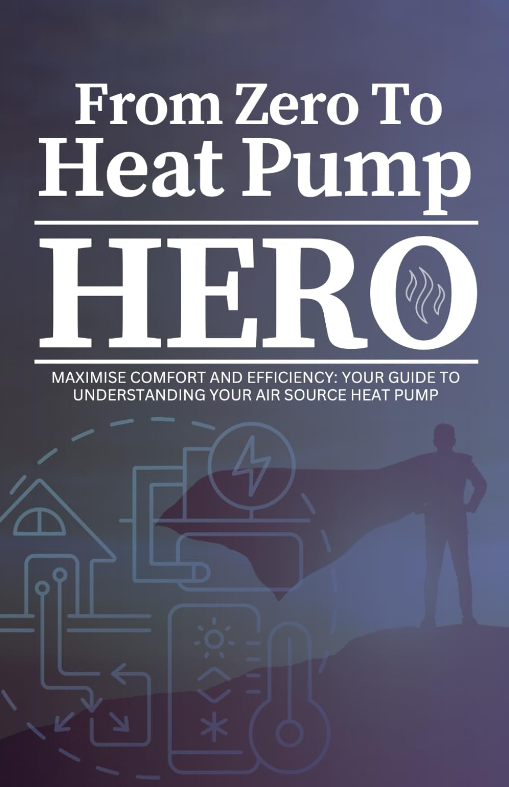 From Zero To Heat Pump Hero: Maximise Comfort and Efficiency: Your Guide to Understanding Your Air Source Heat Pump