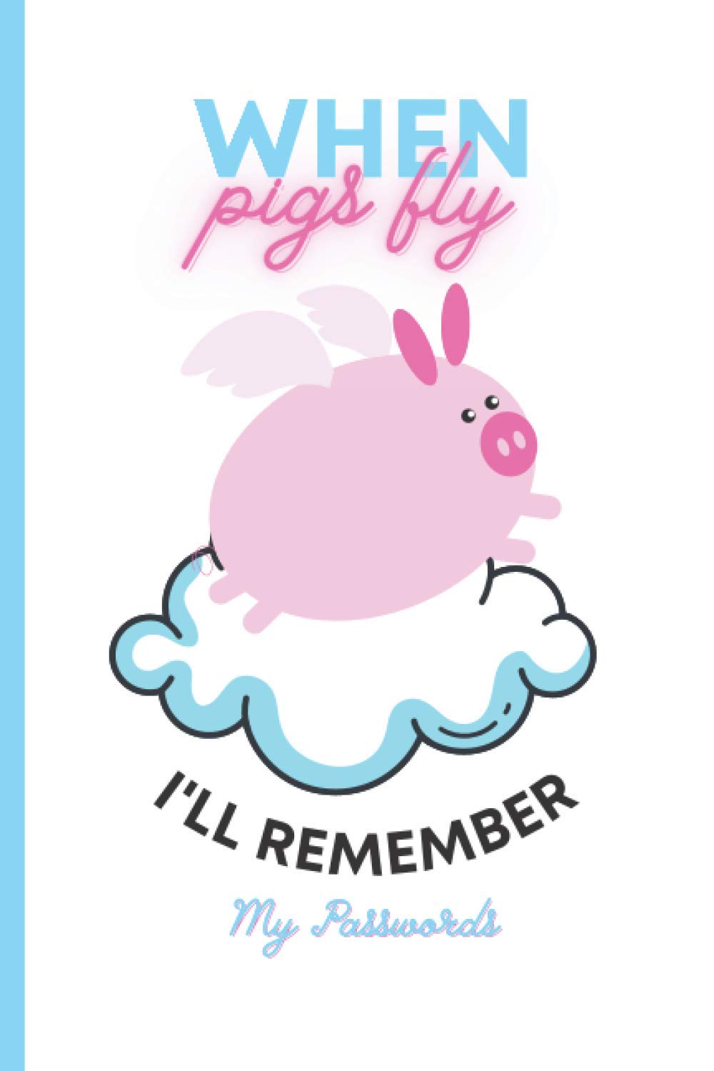When Pigs Fly I'll Remember My Passwords: 6x9 Funny Internet Password Organizer To Keep All In One Place Flying Piggy (Great gift idea for that sarcastic person in your life) Adults and Teens