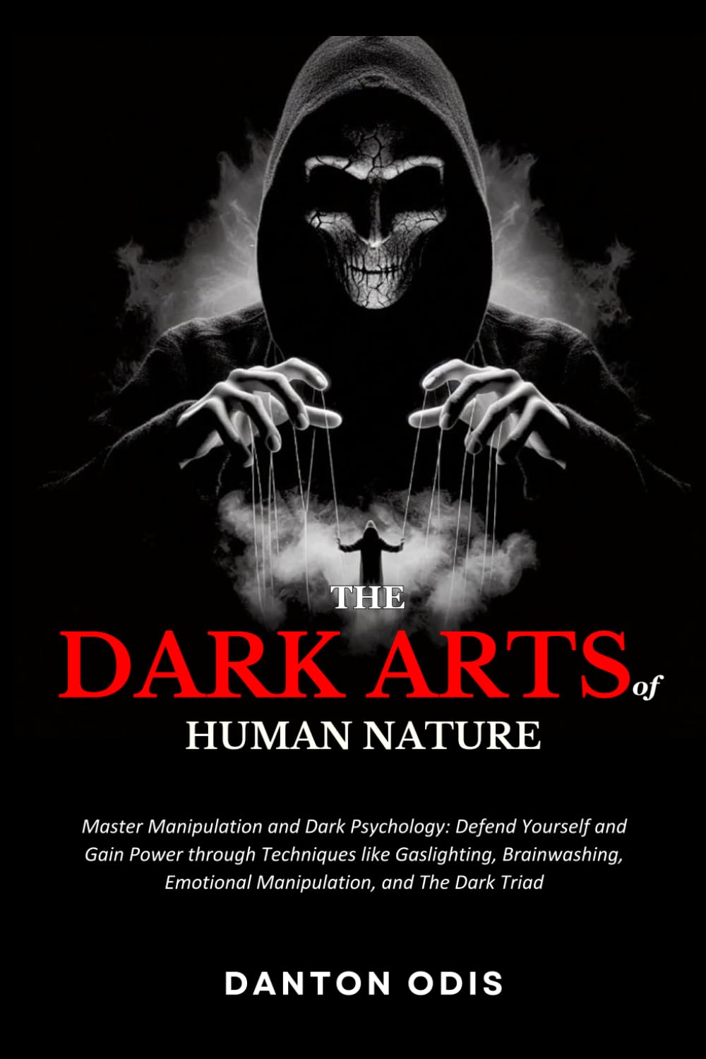 The Dark Arts of Human Nature: Master Manipulation and Dark Psychology: Defend Yourself and Gain Power through Techniques like Gaslighting, Brainwashing, Emotional Manipulation, and The Dark Triad