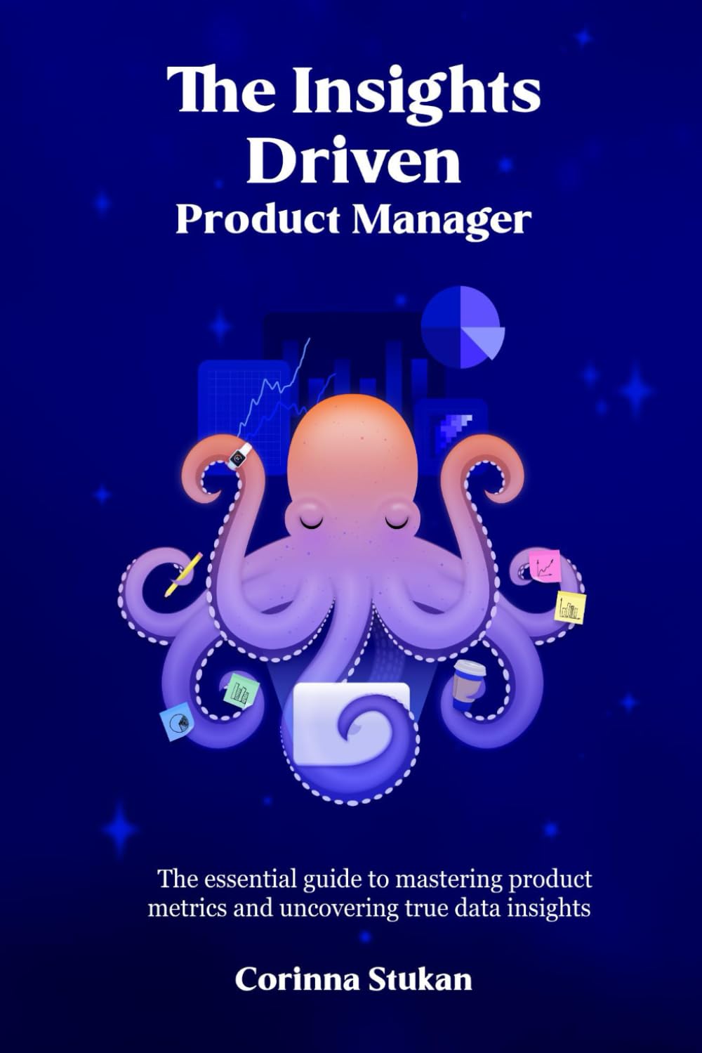 The Insights Driven Product Manager: The essential guide to mastering product metrics and uncovering true data insights