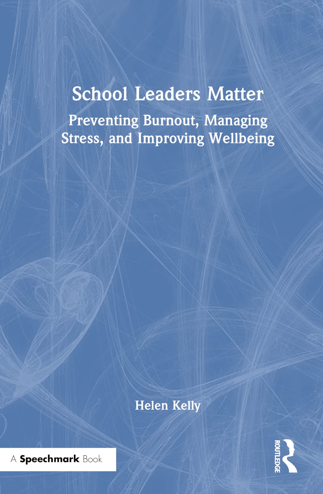 School Leaders Matter: Preventing Burnout, Managing Stress, and Improving Wellbeing