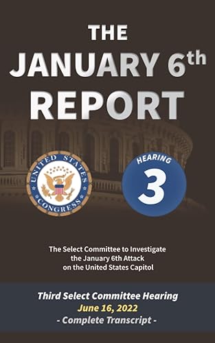 The January 6th Report: Complete Transcript of the Third Select Committee Hearing on June 16, 2022