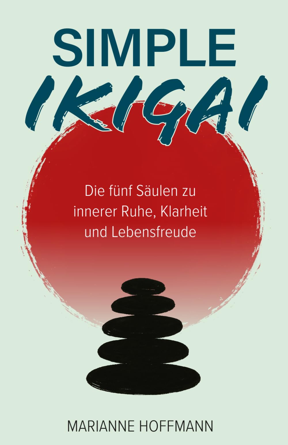 Simple Ikigai: Die fünf Säulen zu innerer Ruhe, Klarheit und Lebensfreude