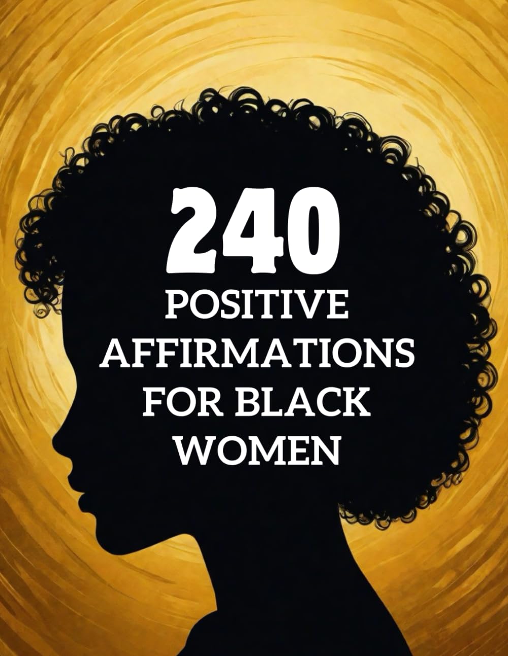 240 Positive Affirmations For Black Women: Positive Affirmations For Black Women, Inspiring To Create Success, Wealth, and Higher Self-Esteem For Powerful Women