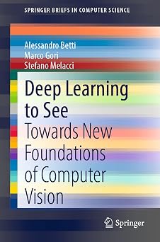 Deep Learning to See: Towards New Foundations of Computer Vision 1st ed. 2022 Edition Deep Learning to See: Towards New Foundations of Computer Vision 1st ed. 2022 Edition book cover