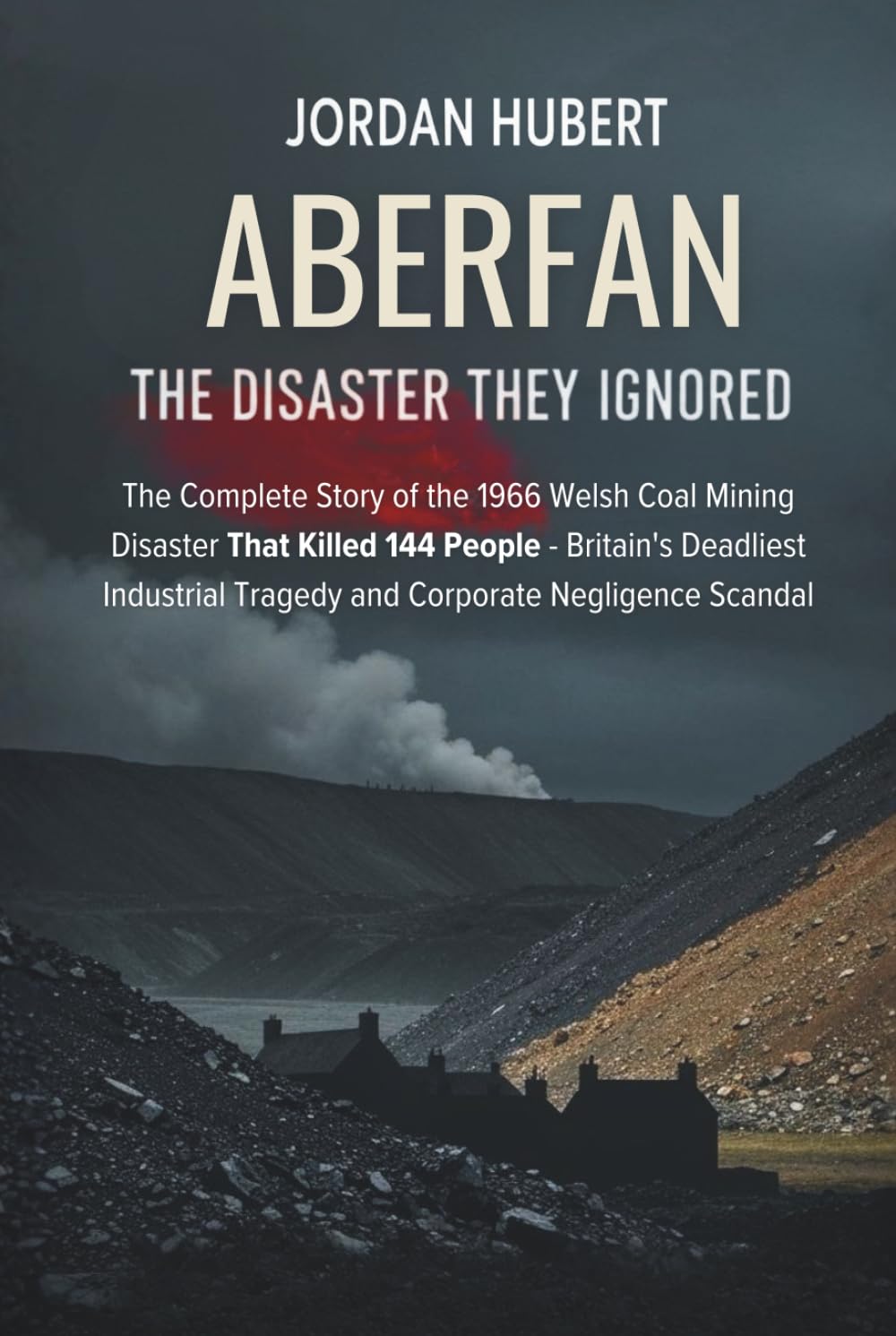 Aberfan: The Disaster They Ignored: The Complete Story of the 1966 Welsh Coal Mining Disaster That Killed 144 People - Britain's Deadliest Industrial Tragedy and Corporate Negligence Scandal