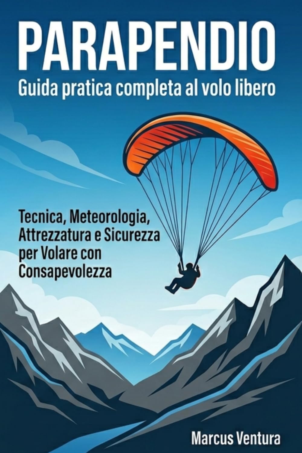 Parapendio Guida pratica completa al volo libero: Tecnica, Meteorologia, Attrezzatura e Sicurezza per Volare con Consapevolezza