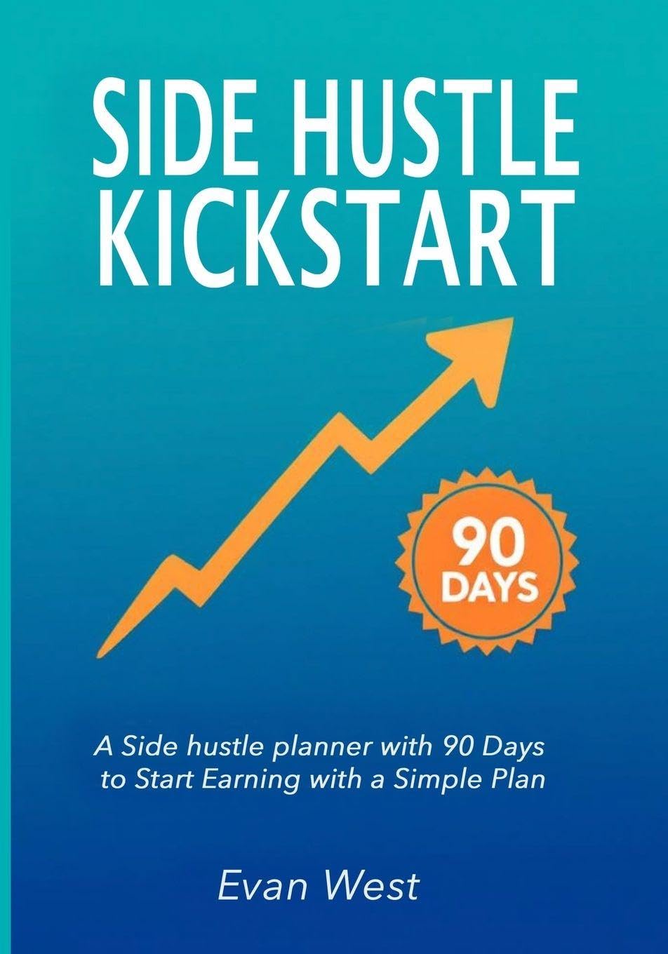 Side Hustle Kickstart: A Side hustle planner with 90 Days to Start Earning with a Simple Plan: A Beginner Entrepreneurship Journal With Step-by-Step Strategies to Launch a Flexible Source of Income