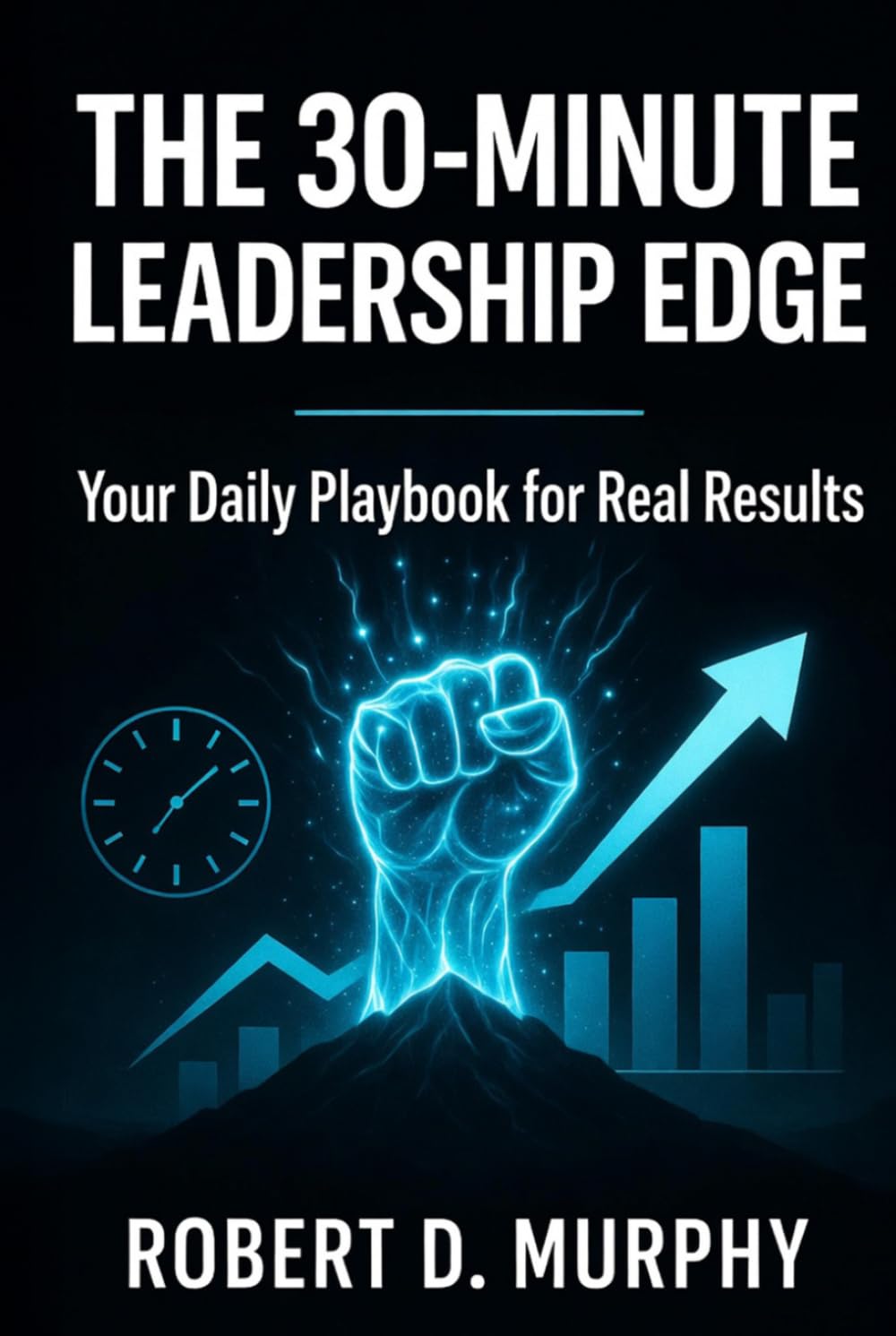 The 30-Minute Leadership Edge: Your Daily Playbook for Real Results