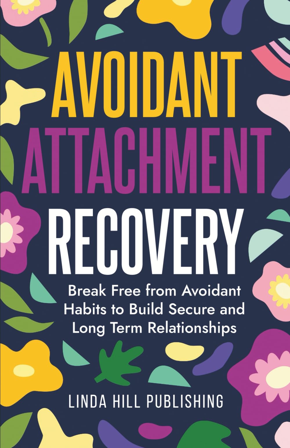 Avoidant Attachment Recovery: Break Free from Avoidant Habits to Build Secure and Long Term Relationships (Break Free and Recover from Unhealthy Relationships)