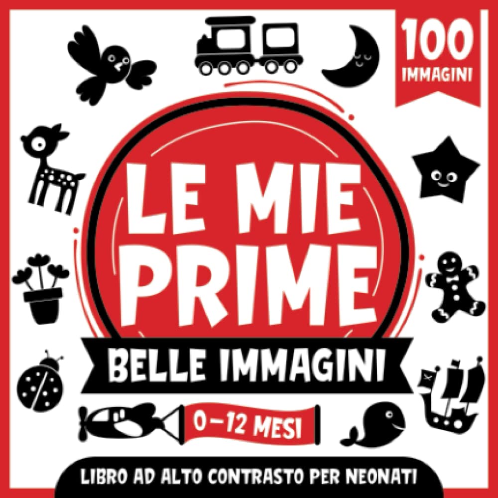 Le Mie Prime Belle Immagini | Libro ad Alto Contrasto per Neonati | 0-12 Mesi: Semplici Immagini in Bianco e Nero Per Sviluppare la Vista Dei Neonati | 100 Immagini Divertenti