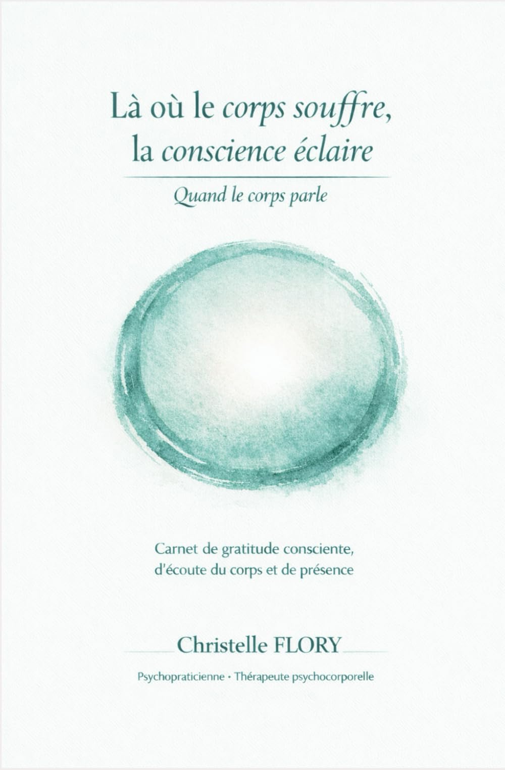 Là où le corps souffre, la conscience éclaire: Quand le corps parle - Carnet de gratitude consciente, d'écoute du corps et de présence