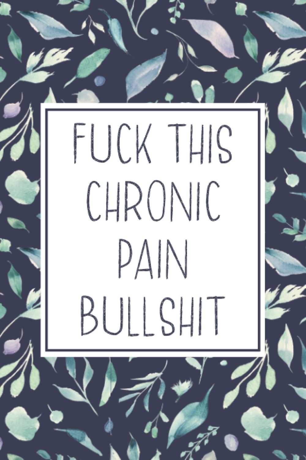 Fuck This Chronic Pain Bullshit: A Daily Journal for Pain Management to Keep Track of Triggers, Patterns, Treatments, Feelings & Symptoms, Illness & Chronic Pain Gifts for Men & Women.