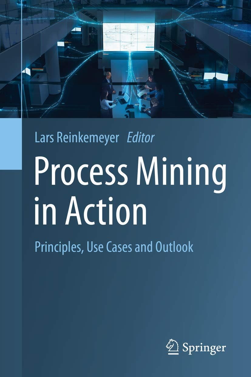 Springer Process Mining in Action: Principles, Use Cases and Outlook