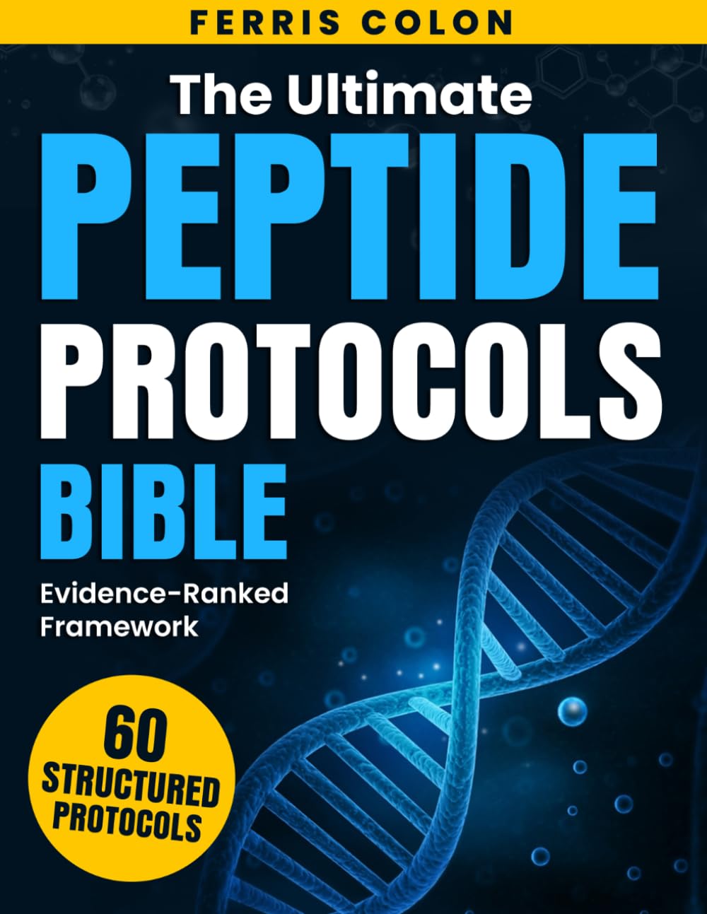 The Ultimate Peptide Protocols Bible: [60 in 1]: A Science-Guided Approach to Safer Fat Loss, Smarter Muscle Growth, and Long-Term Healthspan through Structured, Evidence-Based Protocols