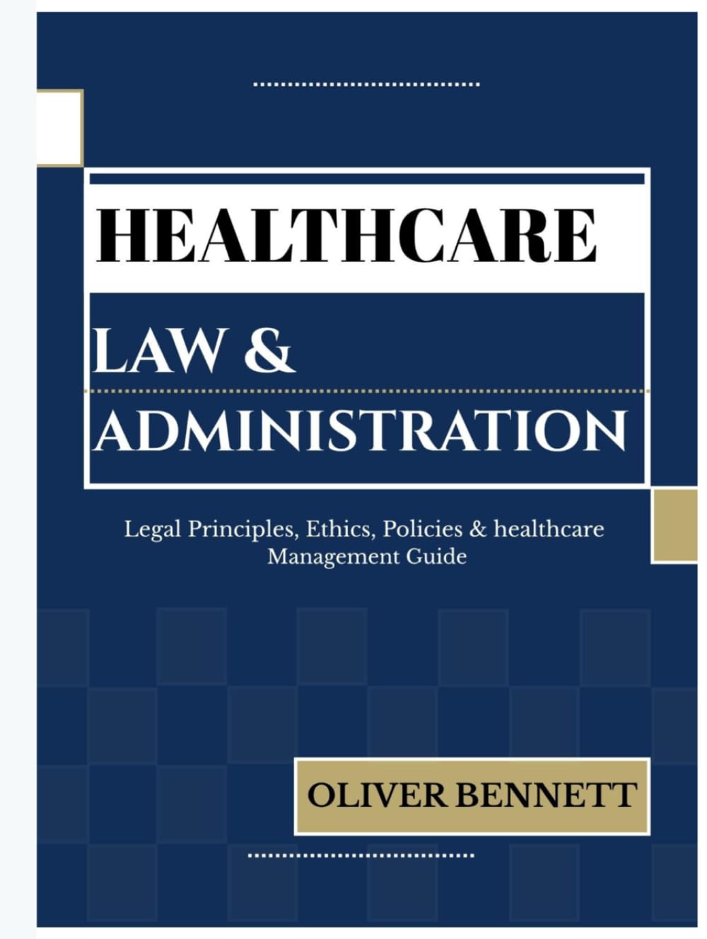 HEALTHCARE LAW AND ADMINISTRATION: Legal Principles, Ethics, Policy & Healthcare Management Guide