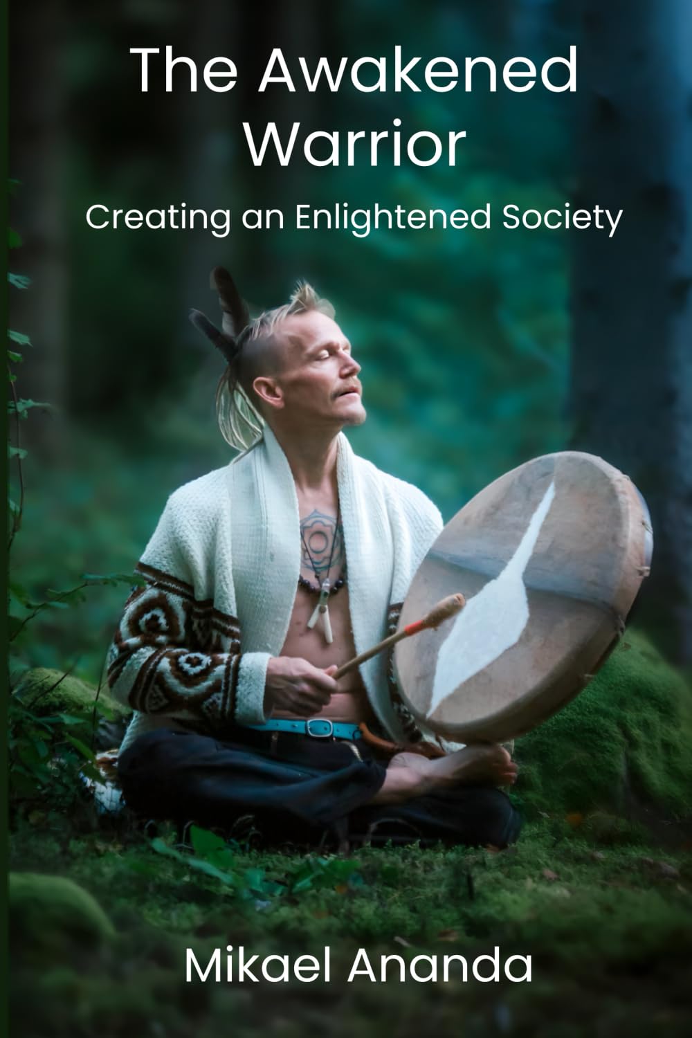 The Awakened Warrior: Creating an Enlightened Society through Nonviolent Communication, Political Activism, Meditation, Shamanic Ceremonies, and Community Organization.