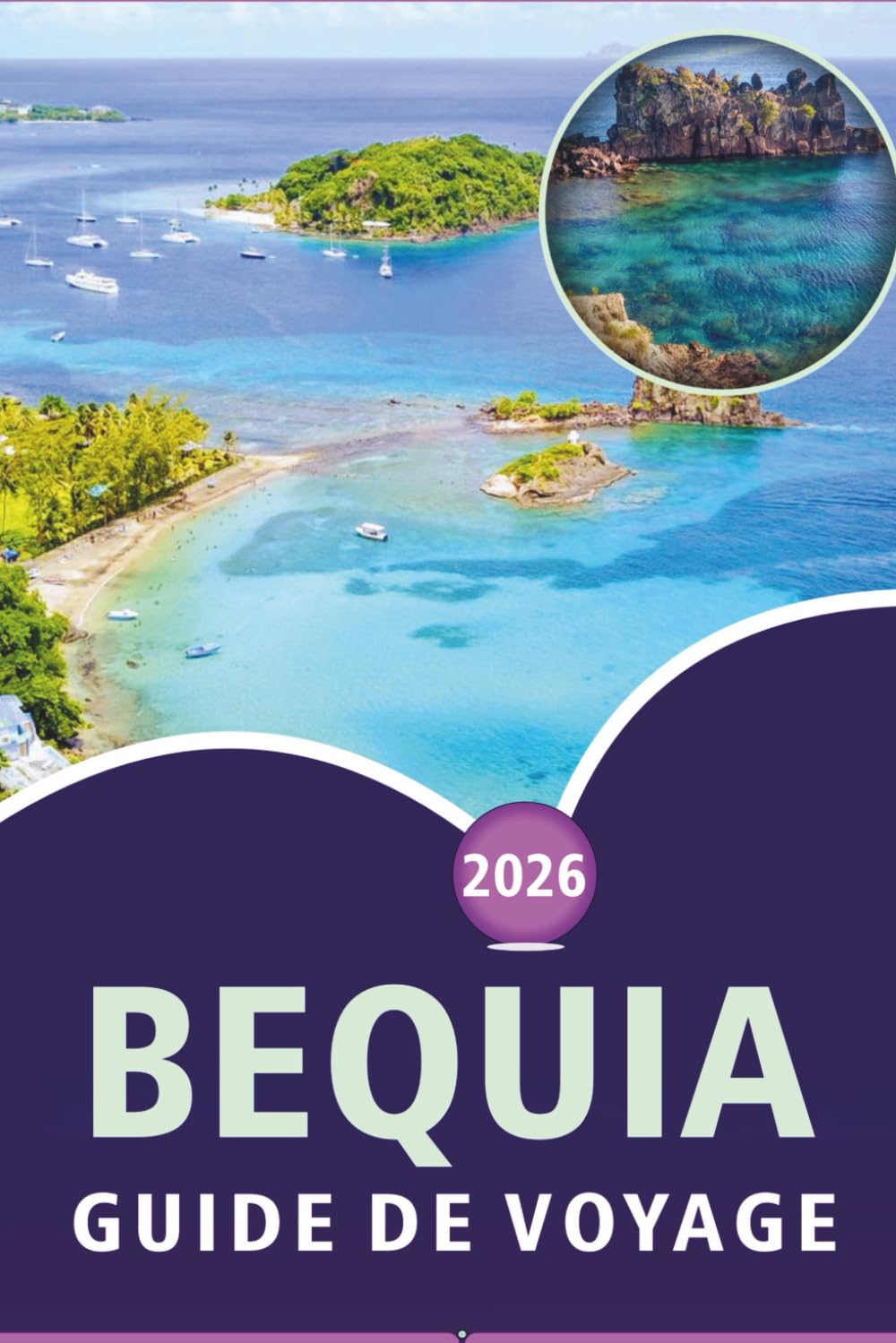 BEQUIA GUIDE DE VOYAGE 2026: Explorez les plages époustouflantes de l'île Grenadine, les principales attractions, la beauté naturelle, la cuisine ... pour une véritable escapade caribéenne.