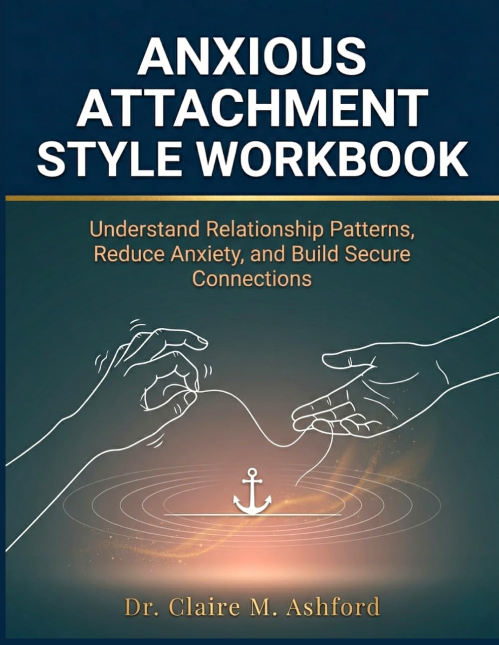 Anxious Attachment Style Workbook: Understand Relationship Patterns, Reduce Anxiety, and Build Secure Connections