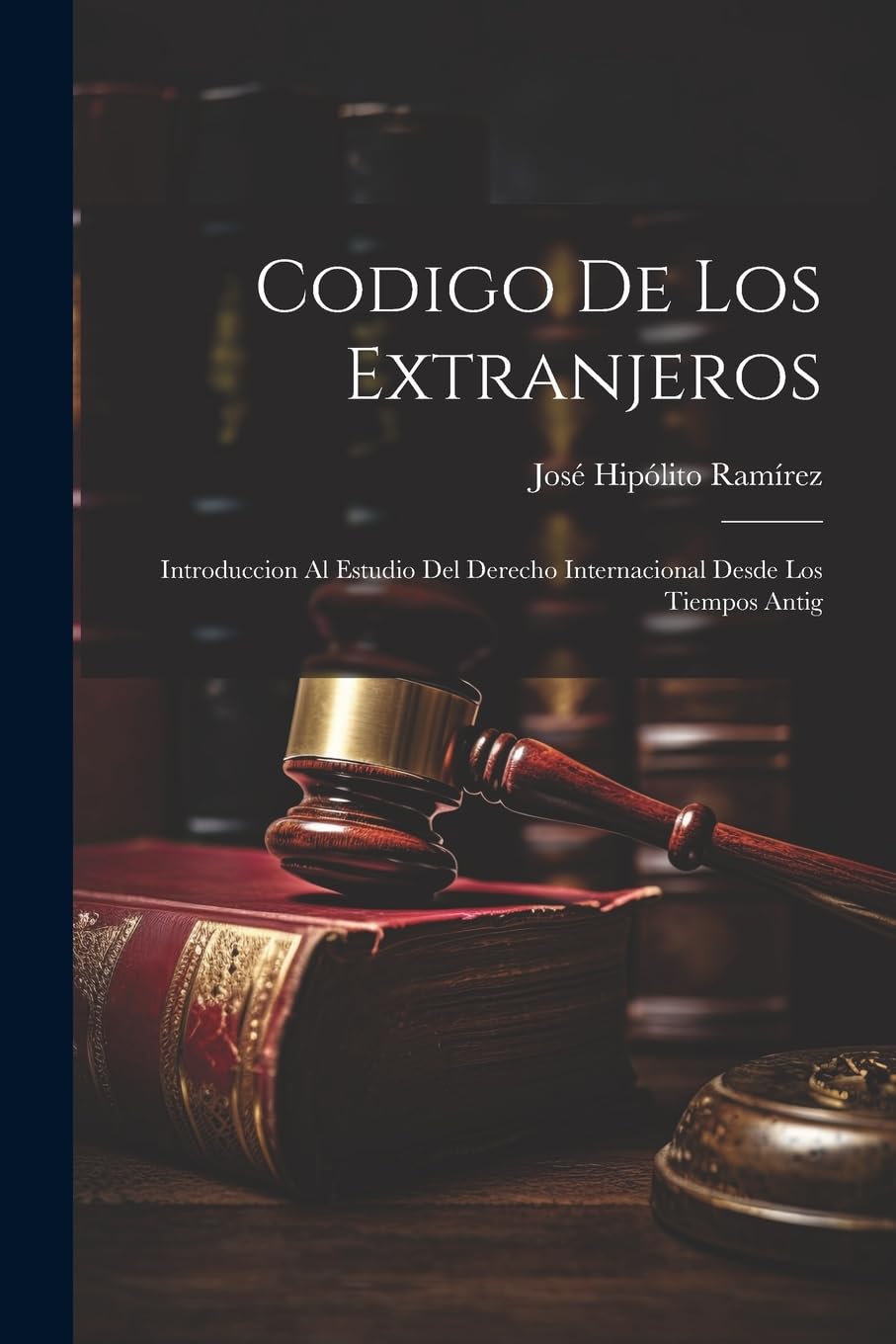 Codigo de los Extranjeros: Introduccion al Estudio del Derecho Internacional Desde los Tiempos Antig