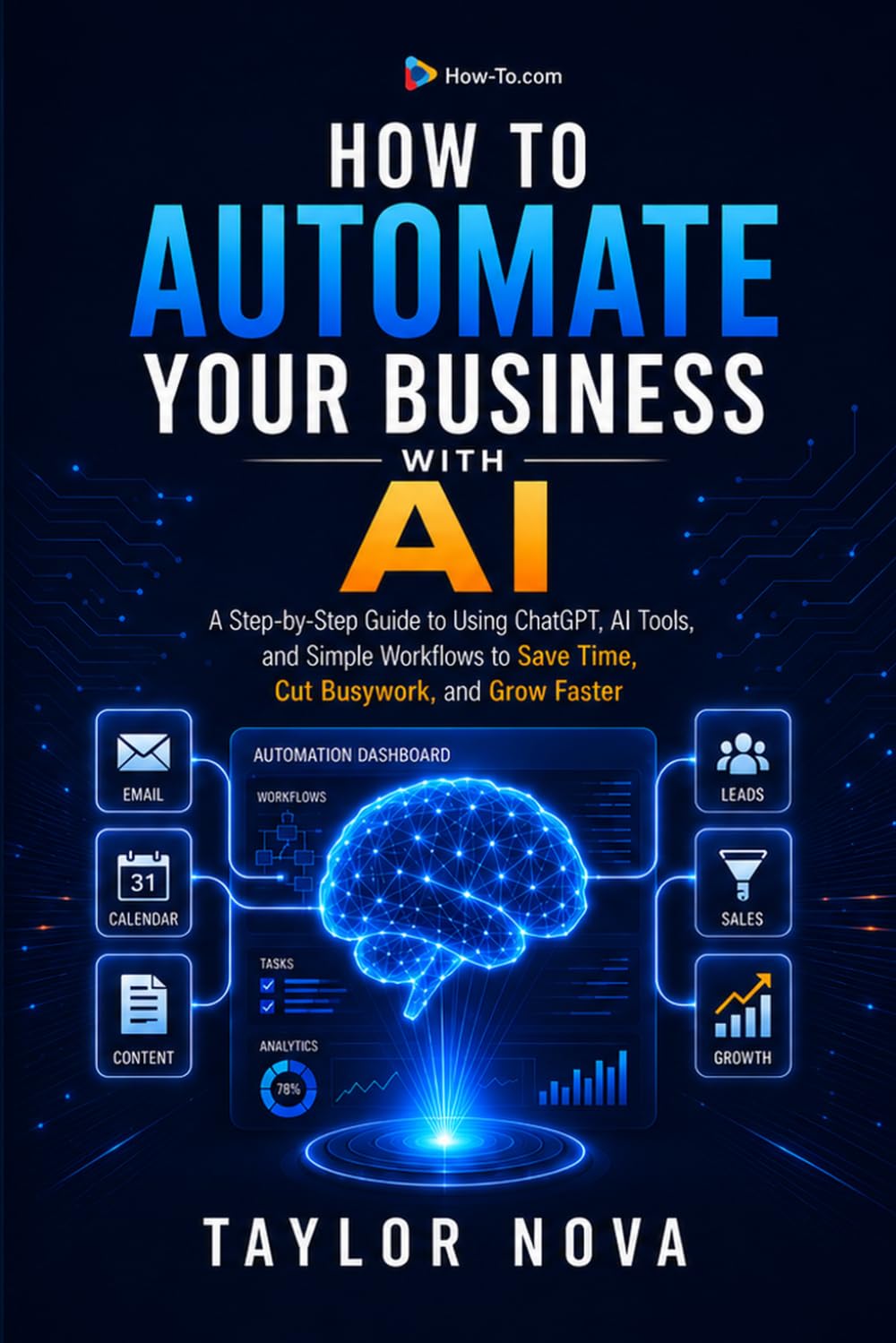 How to Automate Your Business with AI: A Step-by-Step Guide to Using ChatGPT, AI Tools, and Simple Workflows to Save Time, Cut Busywork, and Grow Faster (How-To Learn AI for Business)