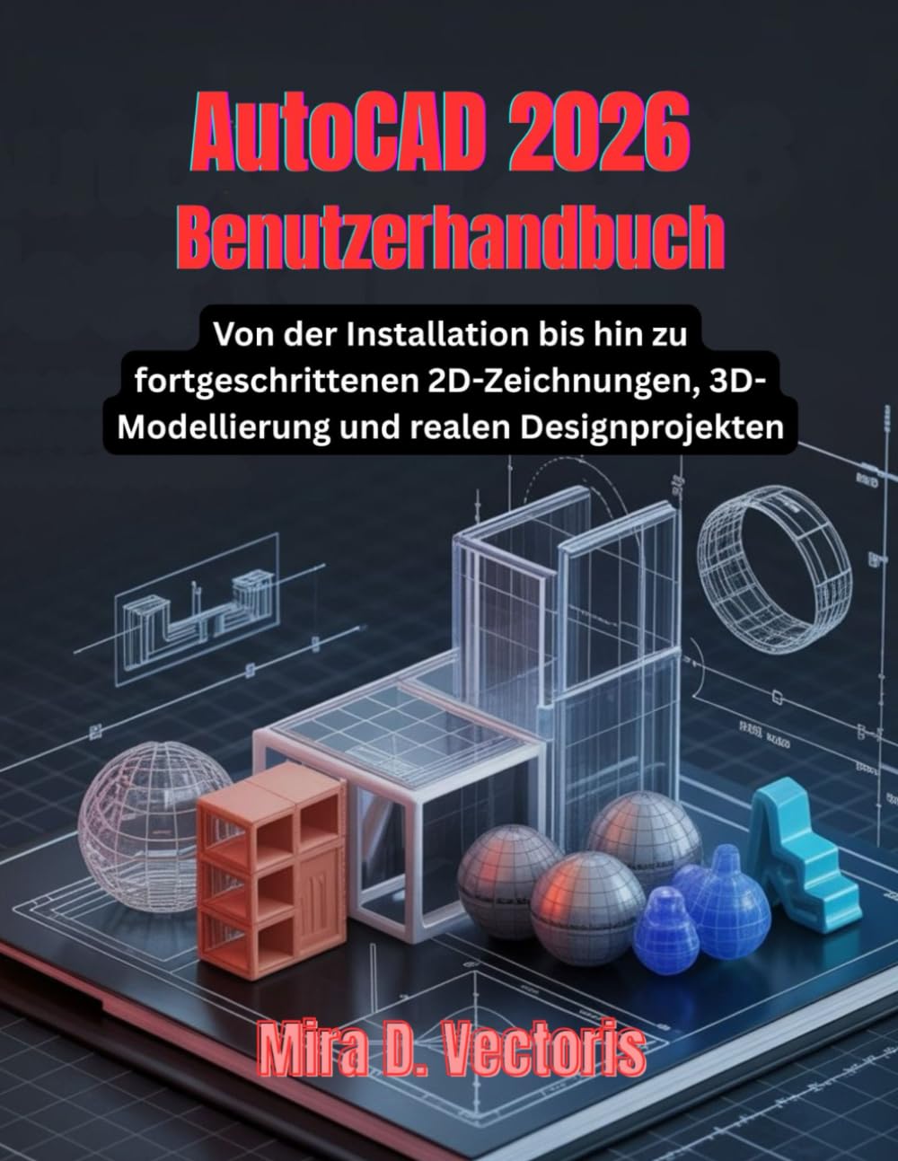 AutoCAD 2026 Benutzerhandbuch: Von der Installation bis hin zu fortgeschrittenen 2D-Zeichnungen, 3D-Modellierung und realen Designprojekten