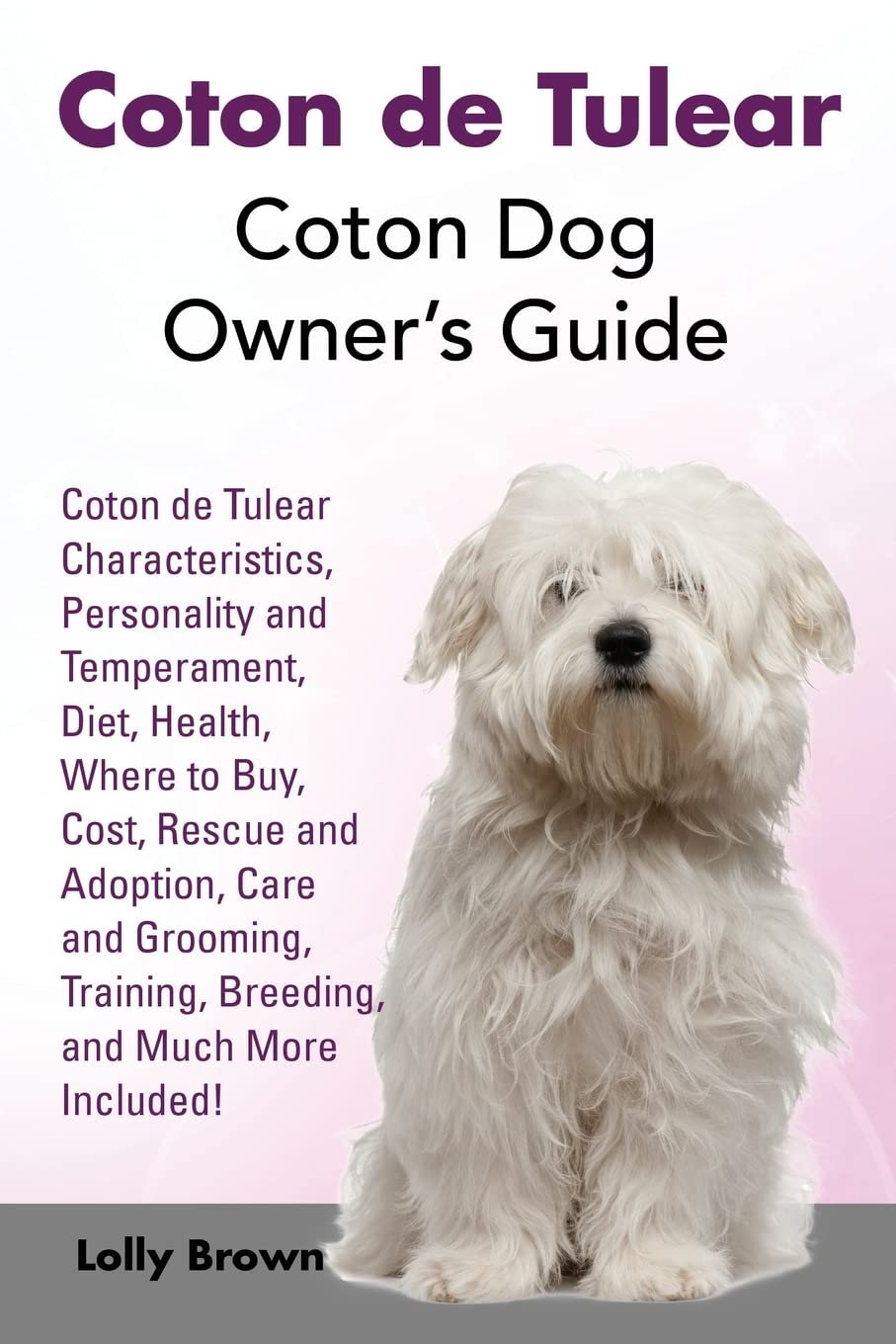 Coton de Tulear: Coton Dog Owner’s Guide. Coton de Tulear Characteristics, Personality and Temperament, Diet, Health, Where to Buy, Cost, Rescue and ... Training, Breeding, and Much More Included!