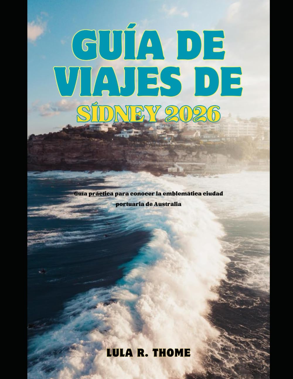 GUÍA DE VIAJES DE SÍDNEY 2026: Guía práctica para conocer la emblemática ciudad portuaria de Australia (The Global Explorer Travel Guide Series 2026)