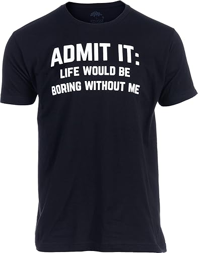 Admit it, Life would be Boring Without Me Camiseta divertida, camiseta sarcástica para hombres y mujeres