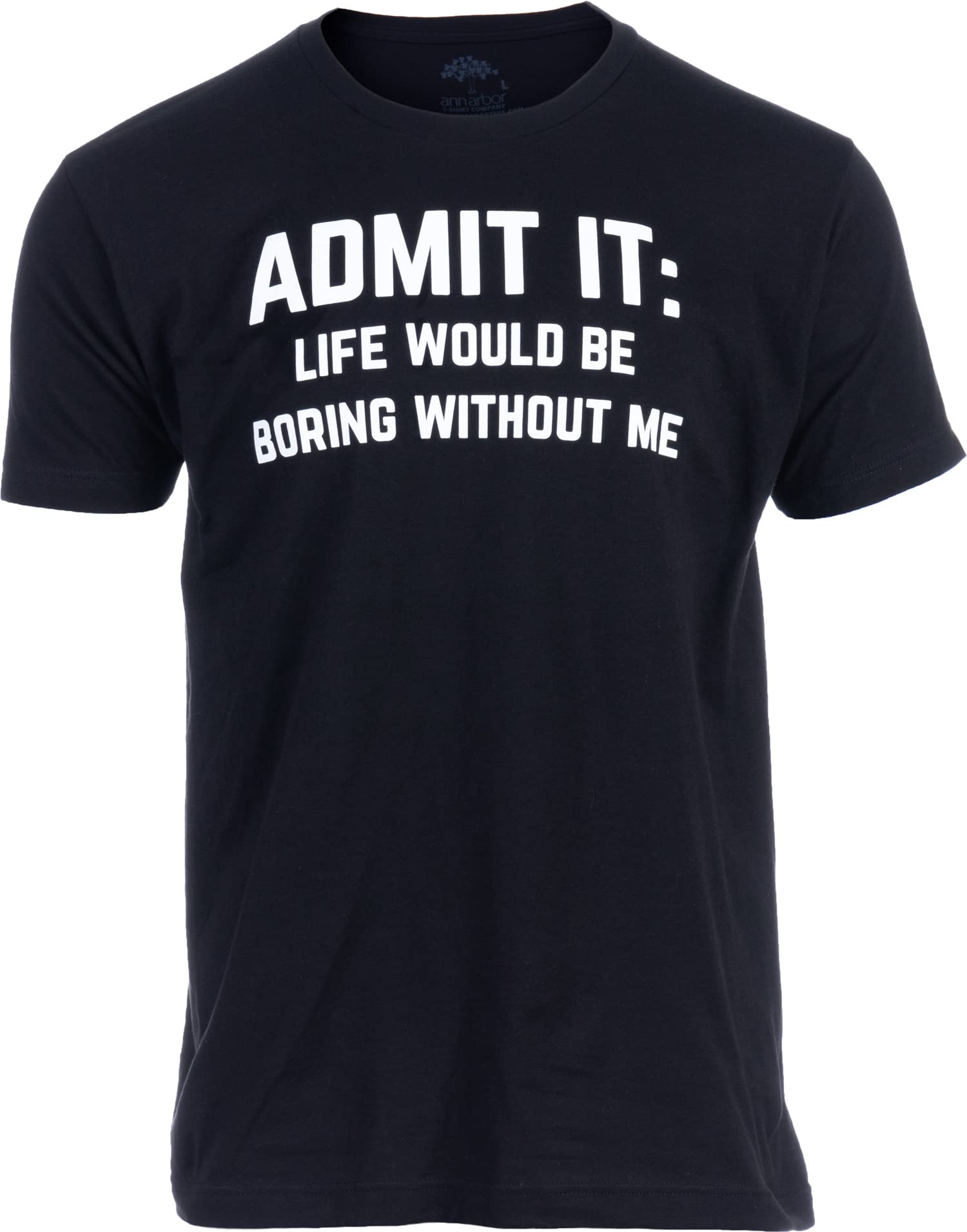 Admit it Life Would be Boring Without Me Funny Tee Shirt Sarcastic Saying Humor Joke T-Shirt for Men