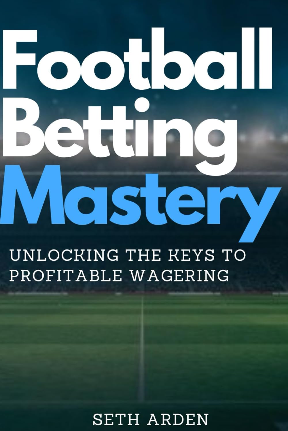 Football Betting Mastery: Unlocking the Keys to Profitable Wagering: Unlocking Success with Data-Driven Insights and Proven Techniques