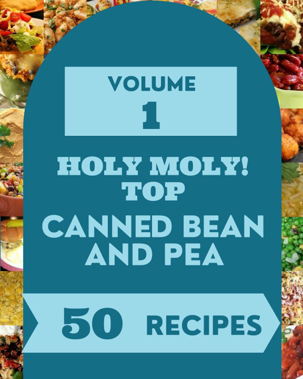 Holy Moly! Top 50 Canned Bean And Pea Recipes Volume 1: Canned Bean And Pea Cookbook - The Magic to Create Incredible Flavor!