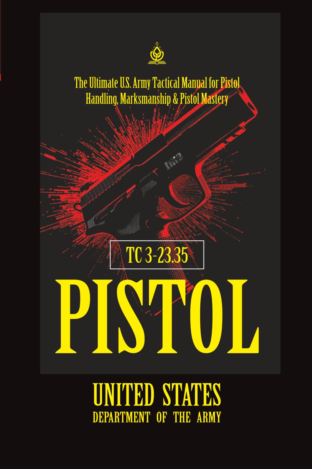 TC 3‑23.35 Pistol: [Annotated] The Ultimate U.S. Army Tactical Manual for Pistol Handling, Marksmanship & Pistol Mastery