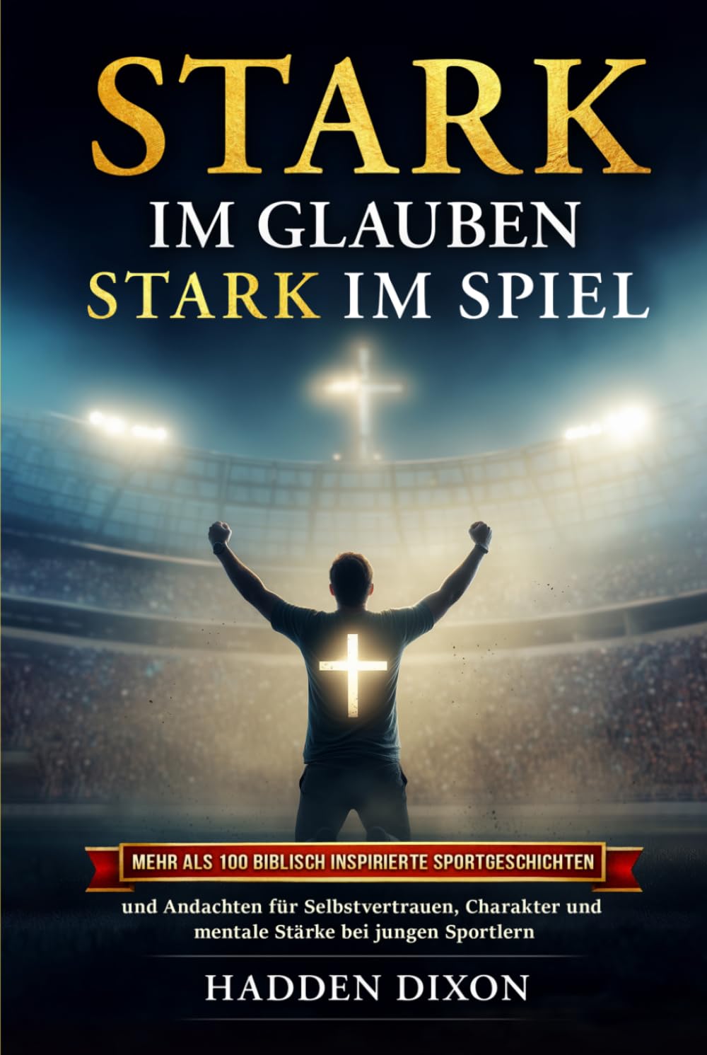 Stark im Glauben. Stark im Spiel: Mehr als 100 biblisch inspirierte Sportgeschichten und Andachten für Selbstvertrauen, Charakter und mentale Stärke bei jungen Sportlern