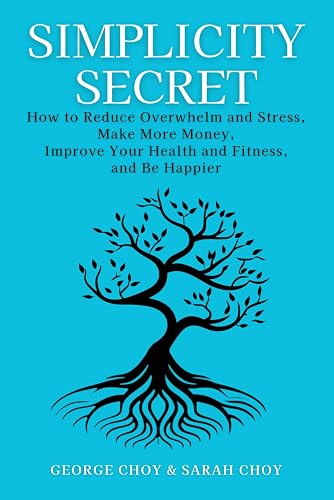 Simplicity Secret: How to Reduce Overwhelm and Stress, Make More Money, Improve Your Health and Fitness, and Be Happier