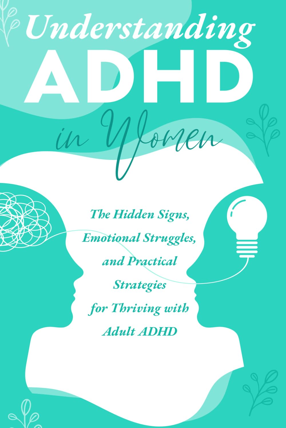 Understanding ADHD in Women: A Practical Guide to The Hidden Signs, Emotional Struggles, and Practical Strategies for Thriving with Adult ADHD